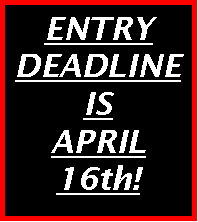Text Box: ENTRY  DEADLINE  IS  APRIL 16th!