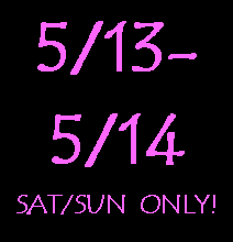 Text Box: 5/13-5/14SAT/SUN  ONLY!